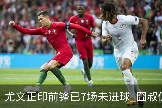 尤文正印前锋已7场未进球 囧叔仍力挺：他肯定上场